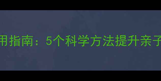 图片 家长必看！心理健康实用指南：5个科学方法提升亲子关系，孩子更快乐成长