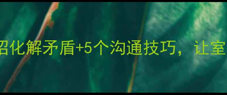 图片 宿舍心理健康必看！3招化解矛盾+5个沟通技巧，让室友关系更和谐👯♀️💡