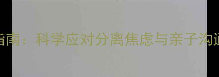 图片 寒假幼儿心理健康指南：科学应对分离焦虑与亲子沟通技巧（家长必读）