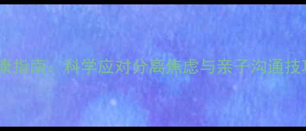 图片 寒假幼儿心理健康指南：科学应对分离焦虑与亲子沟通技巧（家长必读）1