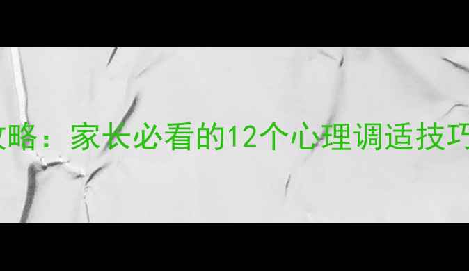 图片 寒假心理健康全攻略：家长必看的12个心理调适技巧与危机干预指南1
