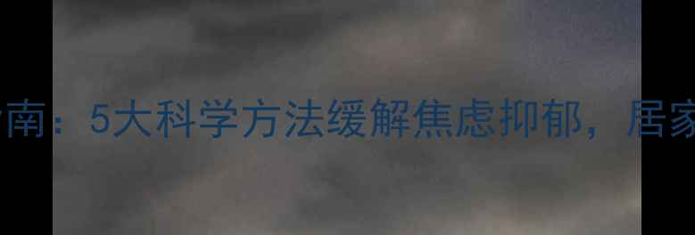 图片 封控期间心理健康调适指南：5大科学方法缓解焦虑抑郁，居家隔离如何保持心理韧性1