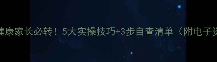 图片 小学心理健康家长必转！5大实操技巧+3步自查清单（附电子资源包）🔥