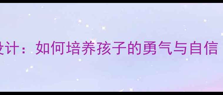 图片 小学心理健康教案设计：如何培养孩子的勇气与自信（附详细教学方案）