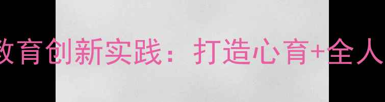 图片 小学心理健康教育创新实践：打造心育+全人特色课程体系2