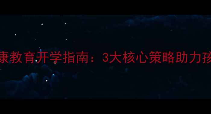 图片 小学心理健康教育开学指南：3大核心策略助力孩子顺利过渡