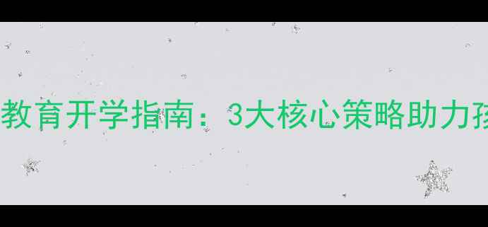 图片 小学心理健康教育开学指南：3大核心策略助力孩子顺利过渡1