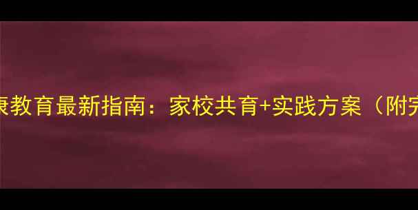 图片 小学心理健康教育最新指南：家校共育+实践方案（附完整课程表）