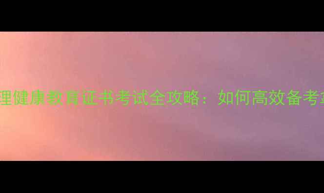 图片 小学心理健康教育证书考试全攻略：如何高效备考拿证？1