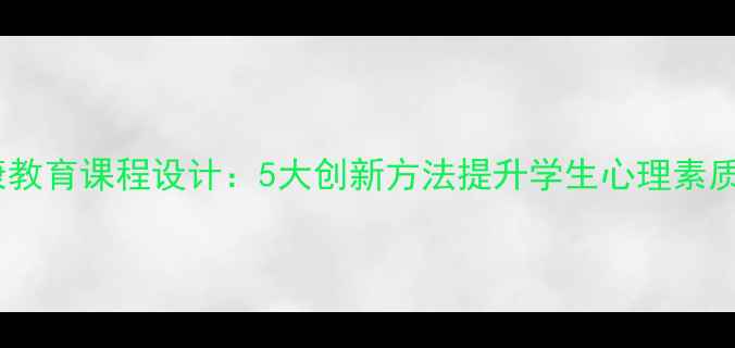 图片 小学心理健康教育课程设计：5大创新方法提升学生心理素质的实践指南1