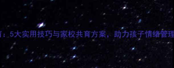 图片 小学心理健康教育：5大实用技巧与家校共育方案，助力孩子情绪管理与社交能力提升1