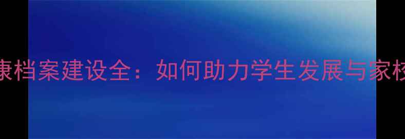 图片 小学心理健康档案建设全：如何助力学生发展与家校协同共育？