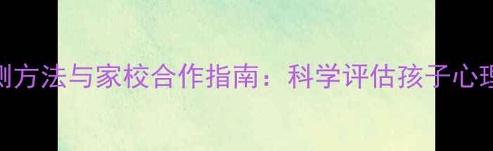 图片 小学心理健康检测方法与家校合作指南：科学评估孩子心理健康的5大步骤2