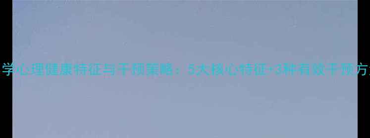 图片 小学心理健康特征与干预策略：5大核心特征+3种有效干预方法