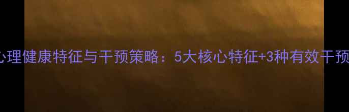图片 小学心理健康特征与干预策略：5大核心特征+3种有效干预方法2