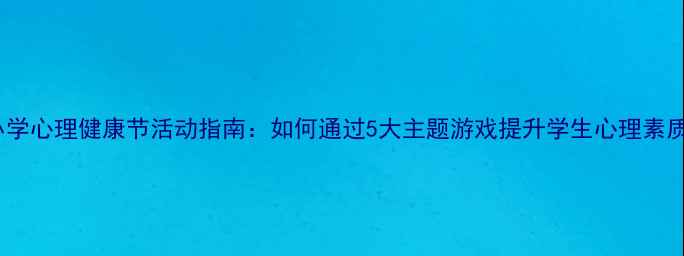 图片 小学心理健康节活动指南：如何通过5大主题游戏提升学生心理素质2