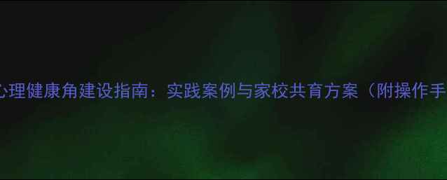 图片 小学心理健康角建设指南：实践案例与家校共育方案（附操作手册）2