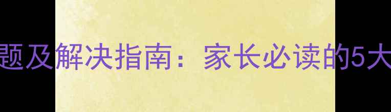 图片 小学心理健康问题及解决指南：家长必读的5大策略与实用方法