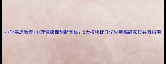 图片 小学感恩教育+心理健康课创新实践：5大模块提升学生幸福感家校共育指南