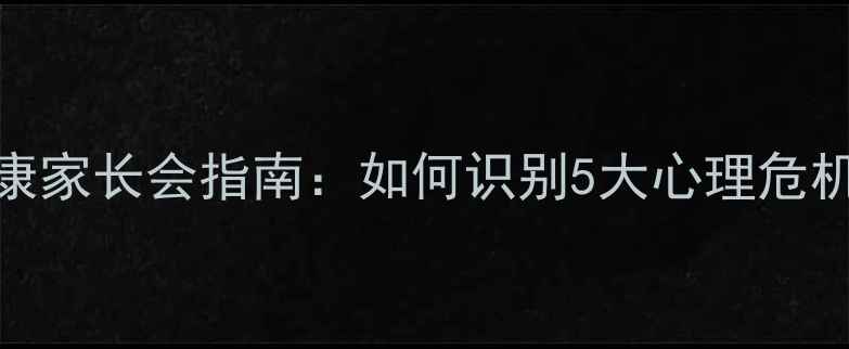 图片 小学生心理健康家长会指南：如何识别5大心理危机并科学应对？