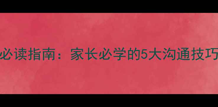 图片 小学生心理健康必读指南：家长必学的5大沟通技巧与情绪管理方法