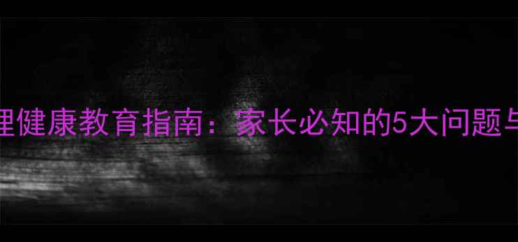 图片 小学生心理健康教育指南：家长必知的5大问题与应对策略
