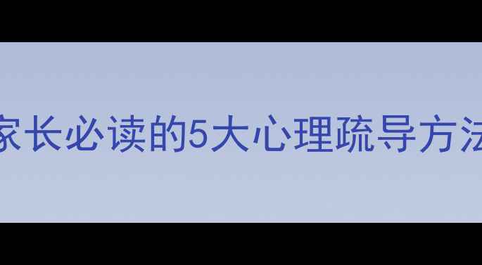 图片 小学生心理健康教育指南：家长必读的5大心理疏导方法与沟通技巧（附实操案例）