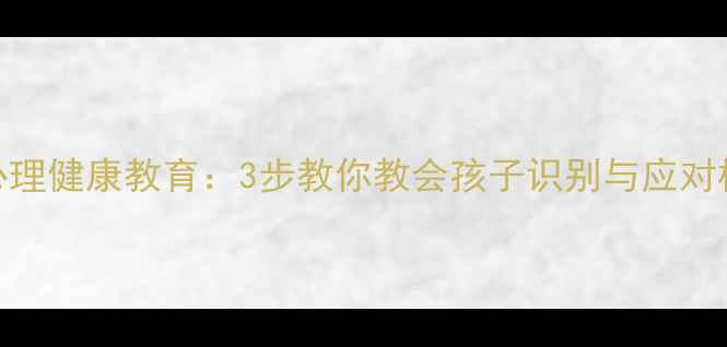 图片 小学生心理健康教育：3步教你教会孩子识别与应对校园霸凌