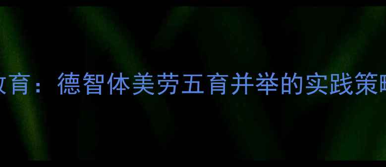 图片 小学生心理健康教育：德智体美劳五育并举的实践策略与最新政策解读