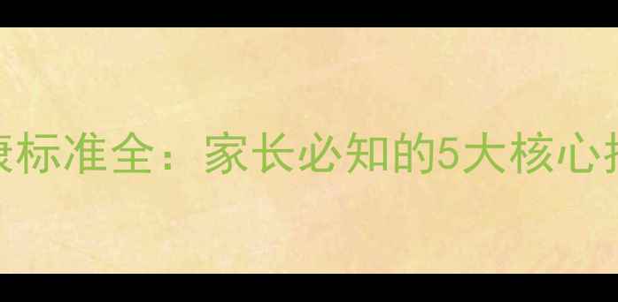 图片 小学生心理健康标准全：家长必知的5大核心指标与应对策略