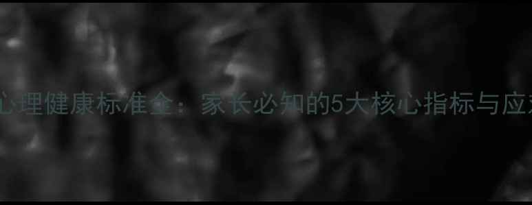 图片 小学生心理健康标准全：家长必知的5大核心指标与应对策略1