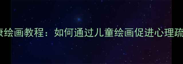 图片 小学生心理健康绘画教程：如何通过儿童绘画促进心理疏导与情绪管理2