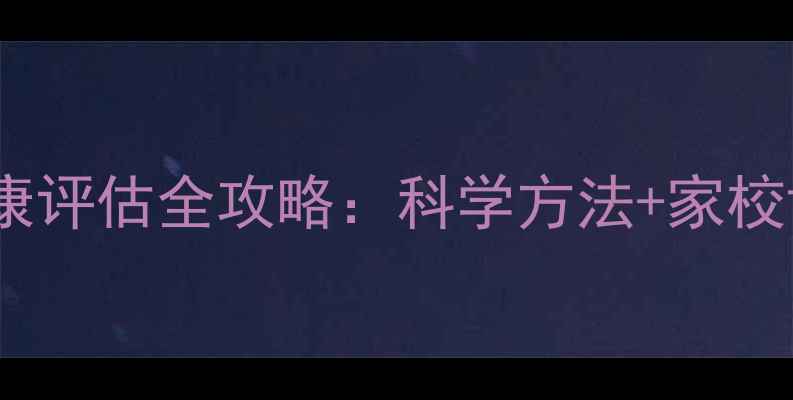 图片 小学生心理健康评估全攻略：科学方法+家校协同+实操指南