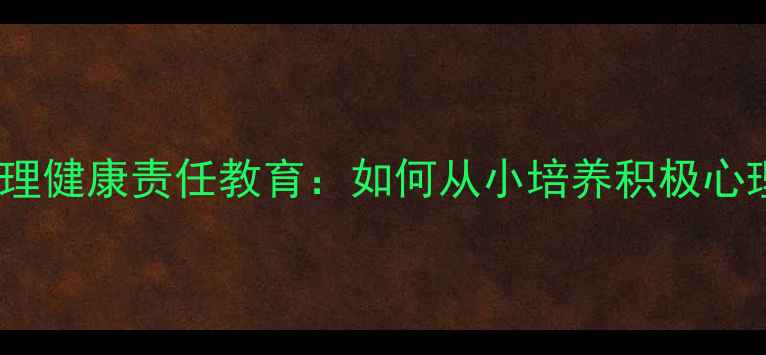 图片 小学生心理健康责任教育：如何从小培养积极心理素质？1