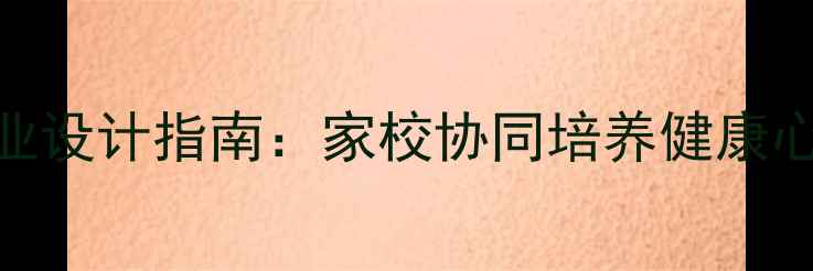 图片 小学生心理安全作业设计指南：家校协同培养健康心理的12个科学实践