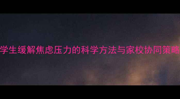 图片 小学生缓解焦虑压力的科学方法与家校协同策略_1