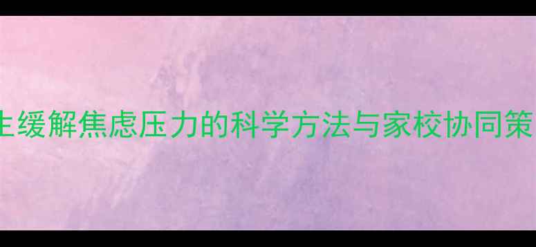 图片 小学生缓解焦虑压力的科学方法与家校协同策略_12