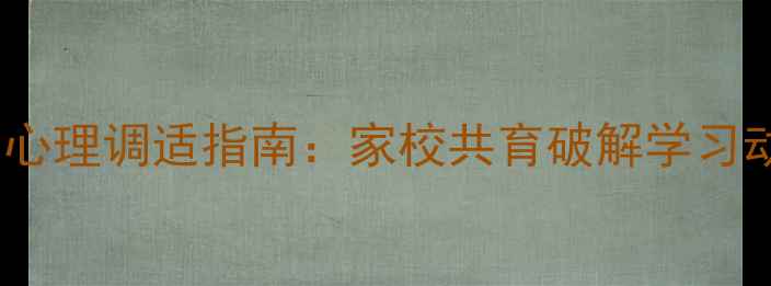 图片 小学阶段厌学心理调适指南：家校共育破解学习动力缺失难题2
