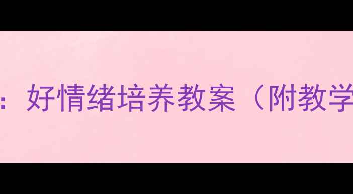 图片 小班心理健康教育：好情绪培养教案（附教学方案+活动设计）2