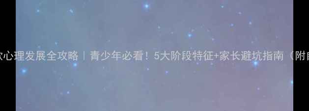 图片 小红书爆款心理发展全攻略｜青少年必看！5大阶段特征+家长避坑指南（附自测工具）