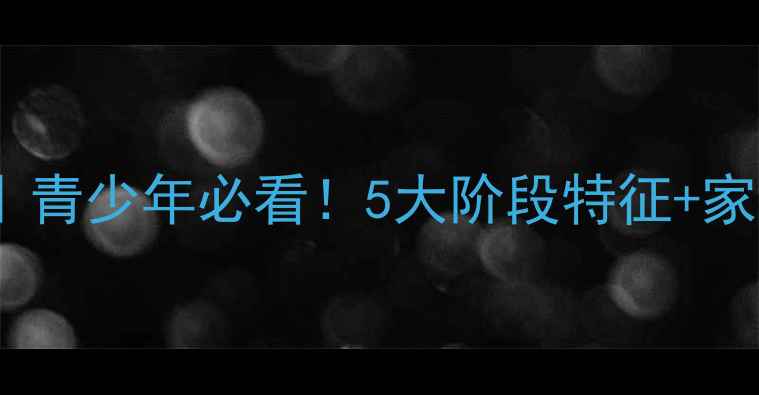 图片 小红书爆款心理发展全攻略｜青少年必看！5大阶段特征+家长避坑指南（附自测工具）2