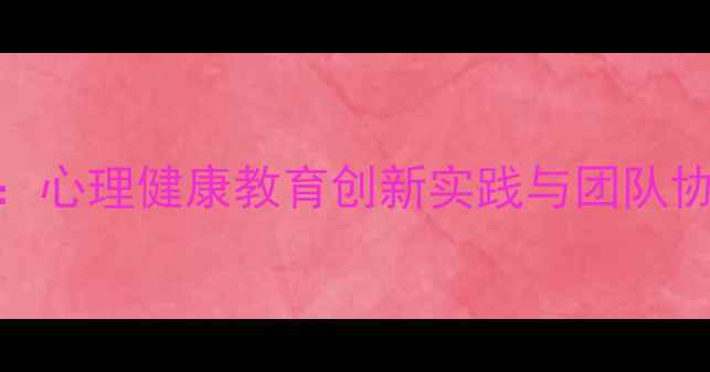 图片 小组作业心理剧：心理健康教育创新实践与团队协作效能提升指南