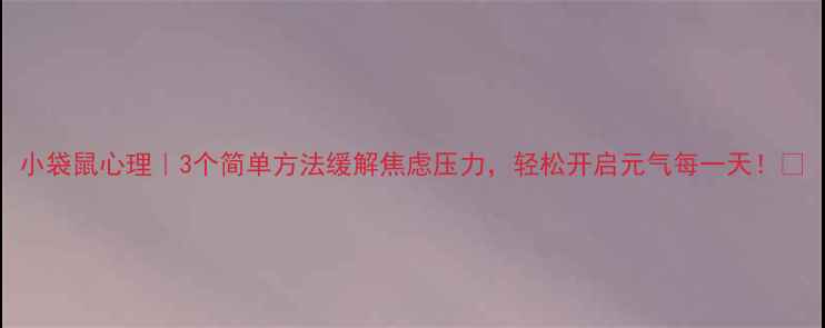 图片 小袋鼠心理｜3个简单方法缓解焦虑压力，轻松开启元气每一天！✨