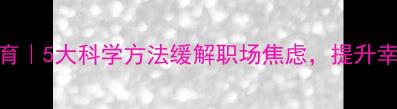 图片 居安心理健康教育｜5大科学方法缓解职场焦虑，提升幸福感（含案例）