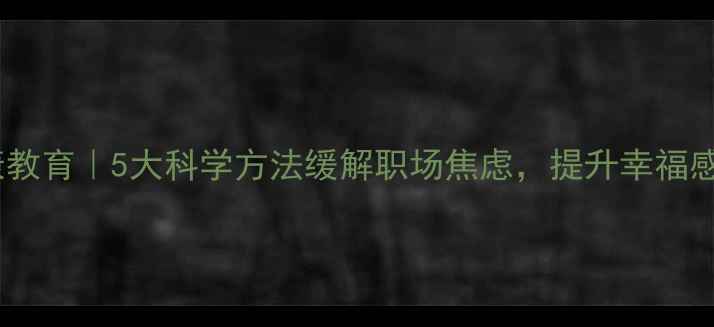 图片 居安心理健康教育｜5大科学方法缓解职场焦虑，提升幸福感（含案例）1