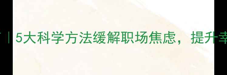 图片 居安心理健康教育｜5大科学方法缓解职场焦虑，提升幸福感（含案例）2