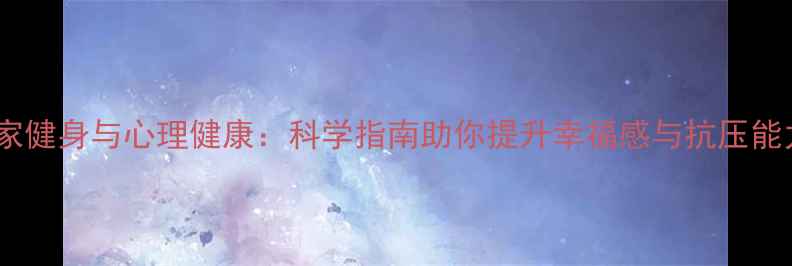 图片 居家健身与心理健康：科学指南助你提升幸福感与抗压能力1