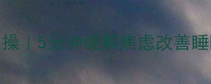 图片 居家水电疗愈操｜5分钟缓解焦虑改善睡眠附跟练视频