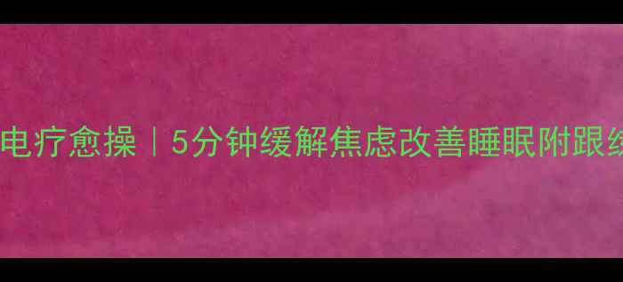 图片 居家水电疗愈操｜5分钟缓解焦虑改善睡眠附跟练视频2