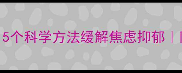 图片 居家隔离心理调适指南｜5个科学方法缓解焦虑抑郁｜附免费心理资源（附图）